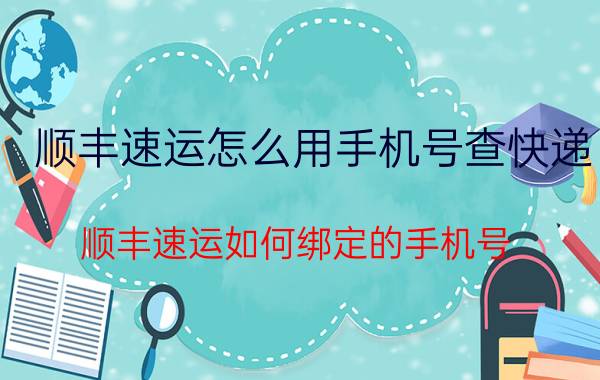 顺丰速运怎么用手机号查快递 顺丰速运如何绑定的手机号？